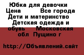 Юбка для девочки › Цена ­ 600 - Все города Дети и материнство » Детская одежда и обувь   . Московская обл.,Пущино г.